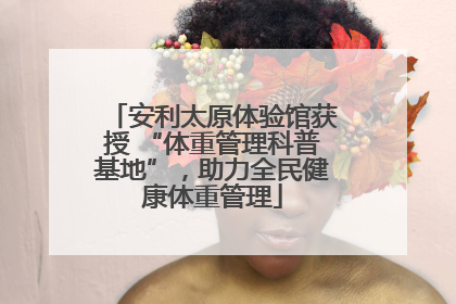 安利太原体验馆获授 “体重管理科普基地”，助力全民健康体重管理