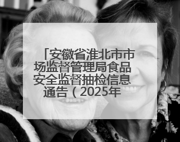 安徽省淮北市市场监督管理局食品安全监督抽检信息通告（2025年第19期-校园专项）
