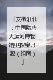 安徽淮北：中国隋唐大运河博物馆里探宝寻源（组图）