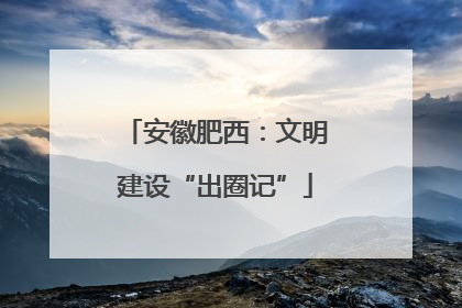 安徽肥西：文明建设“出圈记”