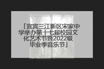 宜宾三江新区宋家中学举办第十七届校园文化艺术节暨2022级毕业季音乐节