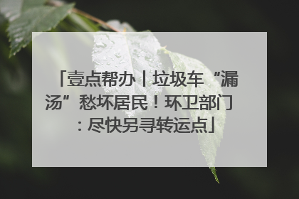 壹点帮办丨垃圾车“漏汤”愁坏居民！环卫部门：尽快另寻转运点