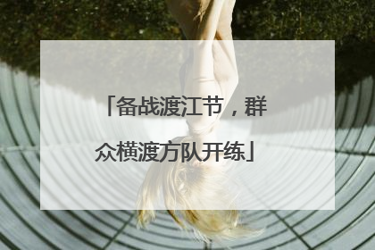 备战渡江节，群众横渡方队开练