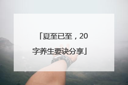 夏至已至，20字养生要诀分享