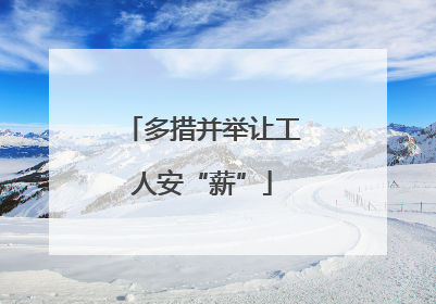 多措并举让工人安“薪”