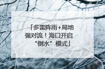 多雷阵雨+局地强对流！海口开启“倒水”模式