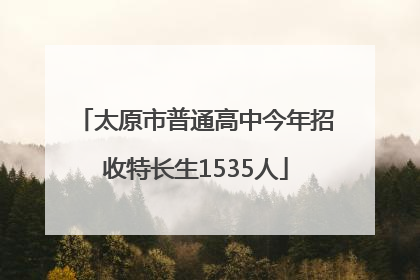 太原市普通高中今年招收特长生1535人