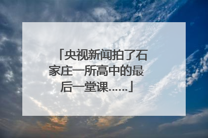 央视新闻拍了石家庄一所高中的最后一堂课……