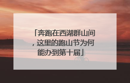 奔跑在西湖群山间，这里的跑山节为何能办到第十届