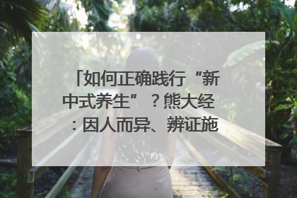 如何正确践行“新中式养生”？熊大经：因人而异、辨证施治｜名人大讲堂