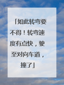 如此转弯要不得！转弯速度有点快，驶至对向车道，撞了