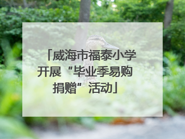 威海市福泰小学开展“毕业季易购捐赠”活动