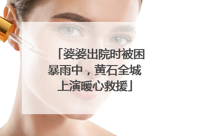 婆婆出院时被困暴雨中，黄石全城上演暖心救援