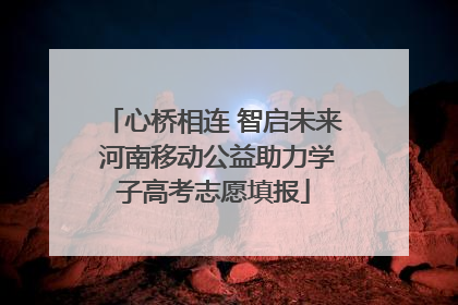 心桥相连 智启未来 河南移动公益助力学子高考志愿填报