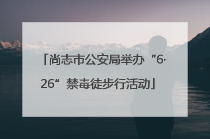 尚志市公安局举办“6·26”禁毒徒步行活动