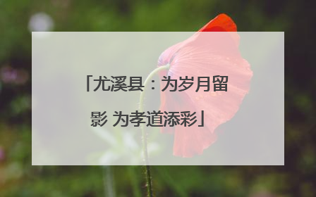 尤溪县：为岁月留影 为孝道添彩