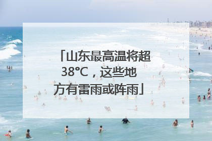 山东最高温将超38°C，这些地方有雷雨或阵雨