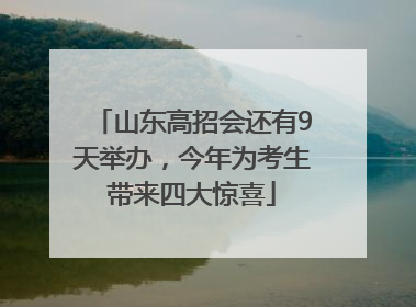 山东高招会还有9天举办，今年为考生带来四大惊喜