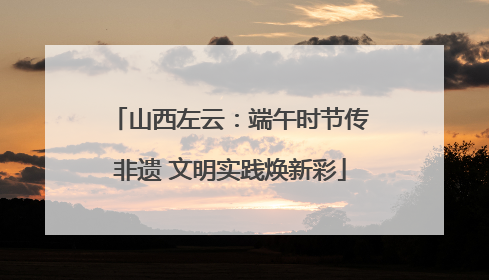 山西左云：端午时节传非遗 文明实践焕新彩