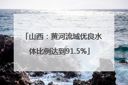 山西：黄河流域优良水体比例达到91.5%