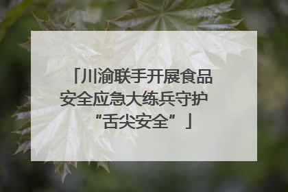 川渝联手开展食品安全应急大练兵守护“舌尖安全”