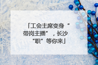 工会主席变身“带岗主播”，长沙“职”等你来