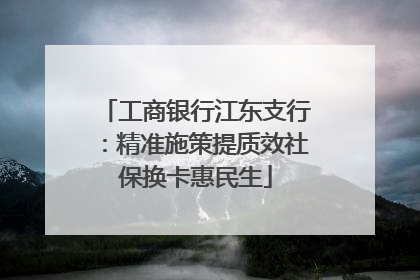 工商银行江东支行：精准施策提质效社保换卡惠民生
