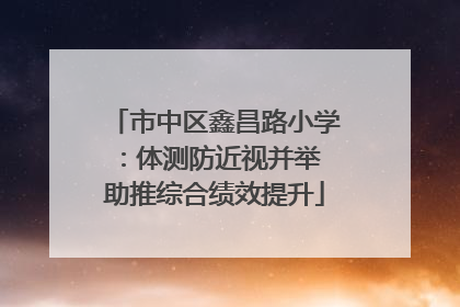市中区鑫昌路小学：体测防近视并举 助推综合绩效提升