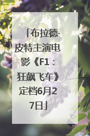 布拉德·皮特主演电影《F1：狂飙飞车》定档6月27日