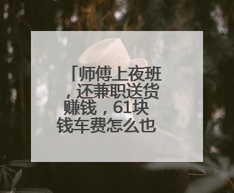 师傅上夜班，还兼职送货赚钱，61块钱车费怎么也没要到？