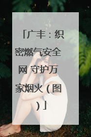 广丰：织密燃气安全网 守护万家烟火（图）