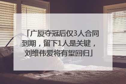 广厦夺冠后仅3人合同到期，留下1人是关键，刘维伟爱将有望回归