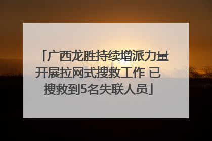 广西龙胜持续增派力量开展拉网式搜救工作 已搜救到5名失联人员