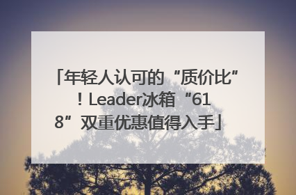 年轻人认可的“质价比”！Leader冰箱“618”双重优惠值得入手