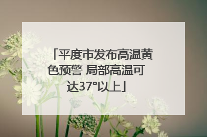 平度市发布高温黄色预警 局部高温可达37°以上