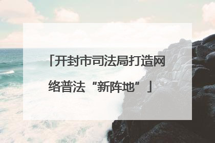 开封市司法局打造网络普法“新阵地”