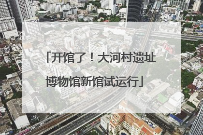 开馆了！大河村遗址博物馆新馆试运行