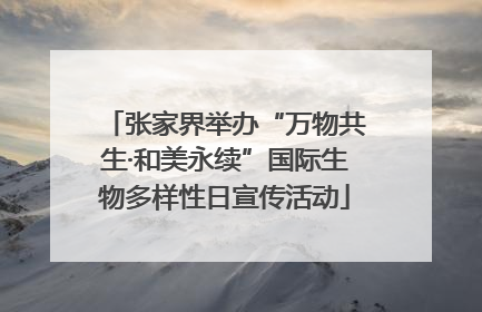 张家界举办“万物共生·和美永续”国际生物多样性日宣传活动