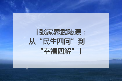 张家界武陵源：从“民生四问”到“幸福四解”