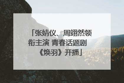 张婧仪、周翊然领衔主演 青春话题剧《焕羽》开播