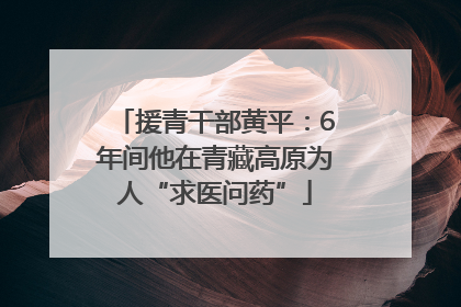 援青干部黄平：6年间他在青藏高原为人“求医问药”