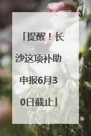 提醒！长沙这项补助申报6月30日截止