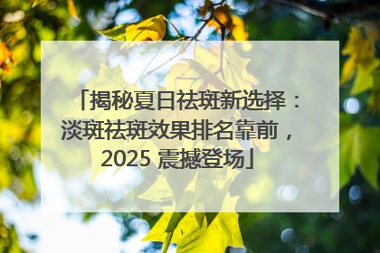 揭秘夏日祛斑新选择：淡斑祛斑效果排名靠前，2025 震撼登场