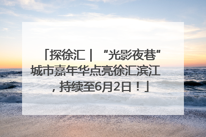 探徐汇｜“光影夜巷”城市嘉年华点亮徐汇滨江，持续至6月2日！
