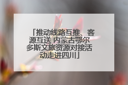 推动线路互推、客源互送 内蒙古鄂尔多斯文旅资源对接活动走进四川