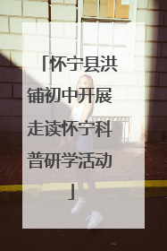 怀宁县洪铺初中开展走读怀宁科普研学活动
