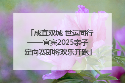 成宜双城 世运同行——宜宾2025亲子定向赛即将欢乐开跑