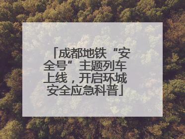成都地铁“安全号”主题列车上线，开启环城安全应急科普