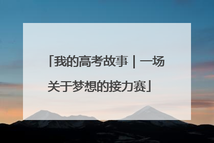 我的高考故事｜一场关于梦想的接力赛