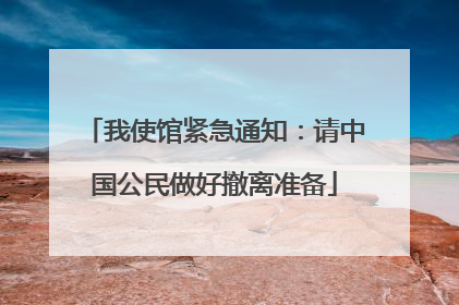 我使馆紧急通知：请中国公民做好撤离准备